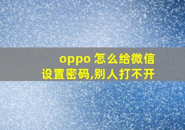 oppo 怎么给微信设置密码,别人打不开